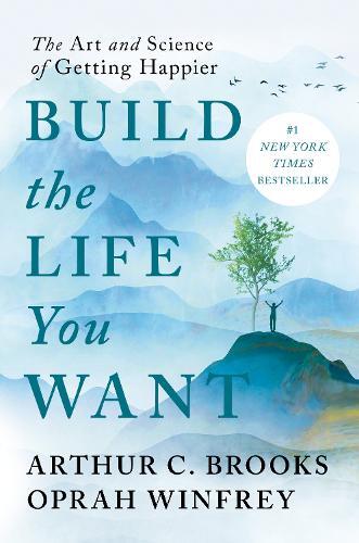 Build The Life You Want - The Art And Science Of Getting Happier | Arthur C. Brooks