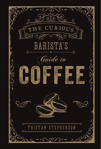 The Curious Barista's Guide To Coffee | Tristan Stephenson